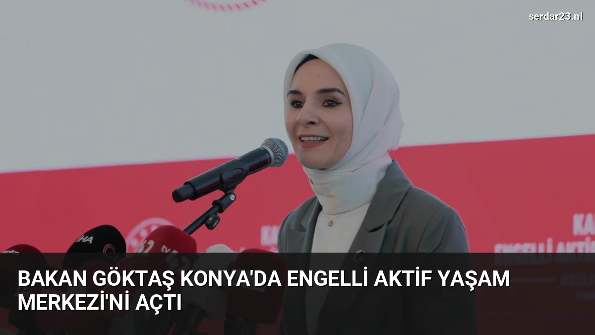 Bakan Göktaş Konya’da Engelli Aktif Yaşam Merkezi’ni Açtı