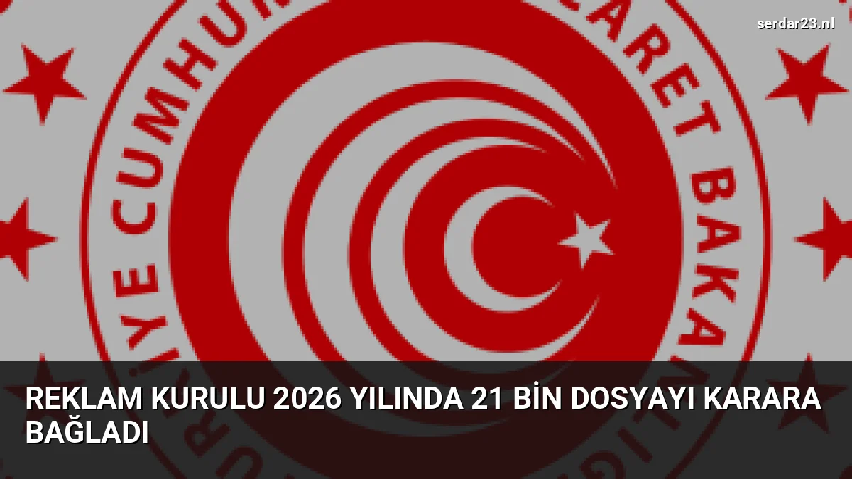 Reklam Kurulu 2026 Yılında 21 Bin Dosyayı Karara Bağladı
