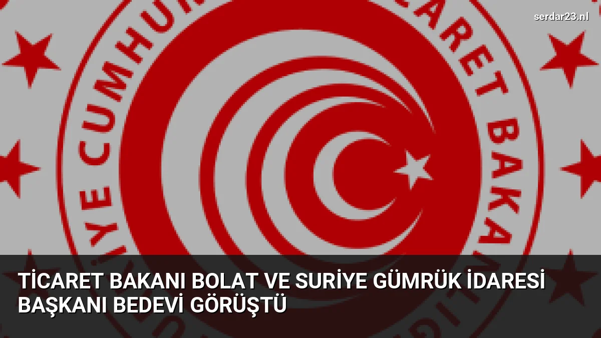 Ticaret Bakanı Bolat ve Suriye Gümrük İdaresi Başkanı Bedevi Görüştü